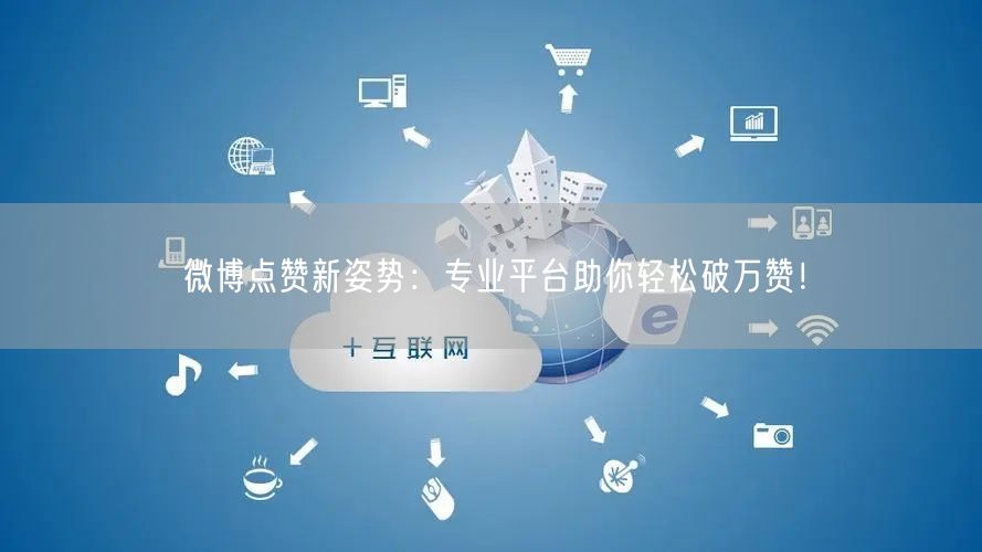 微博点赞新姿势：专业平台助你轻松破万赞！