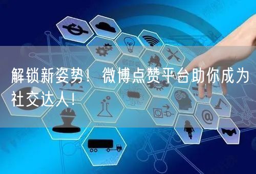 解锁新姿势！微博点赞平台助你成为社交达人！