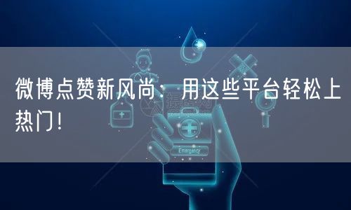 微博点赞新风尚：用这些平台轻松上热门！