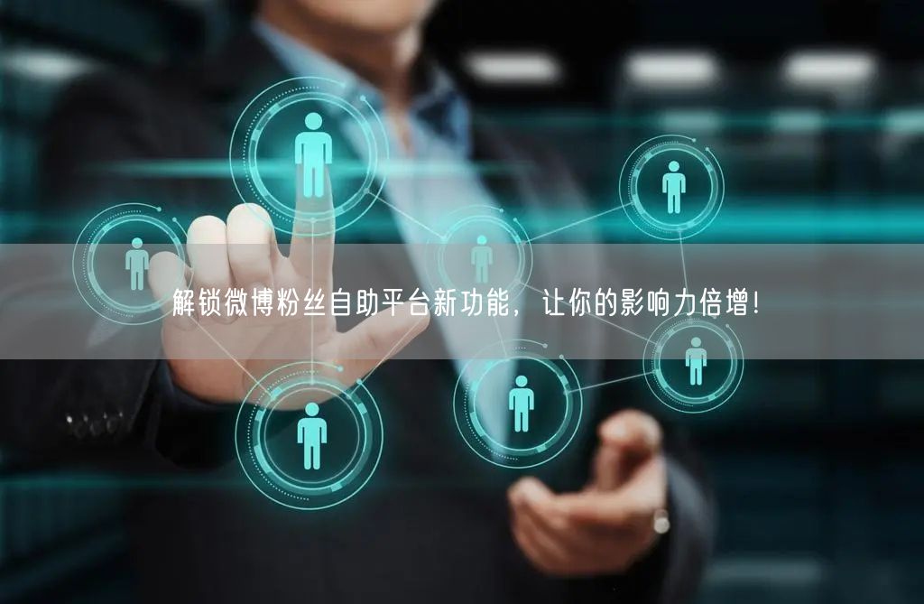 解锁微博粉丝自助平台新功能，让你的影响力倍增！