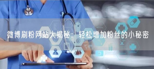 微博刷粉网站大揭秘：轻松增加粉丝的小秘密