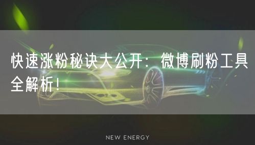 快速涨粉秘诀大公开：微博刷粉工具全解析！