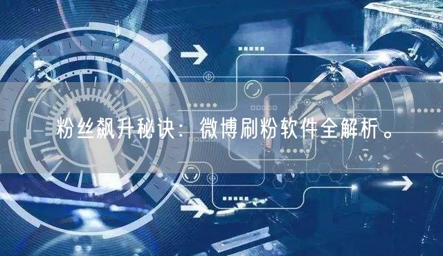 粉丝飙升秘诀：微博刷粉软件全解析。