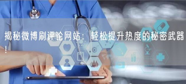 揭秘微博刷评论网站：轻松提升热度的秘密武器！