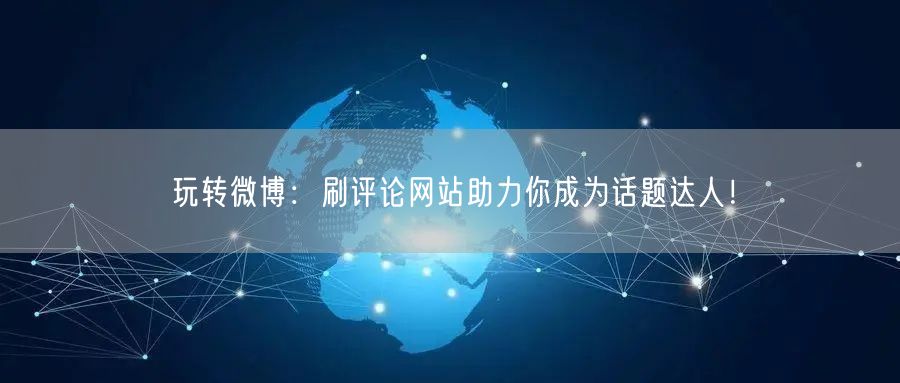 玩转微博：刷评论网站助力你成为话题达人！