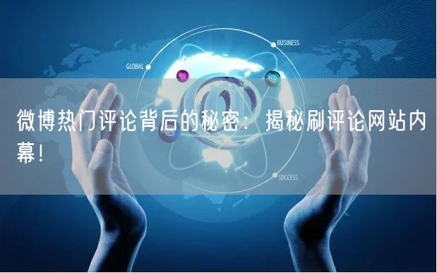微博热门评论背后的秘密：揭秘刷评论网站内幕！
