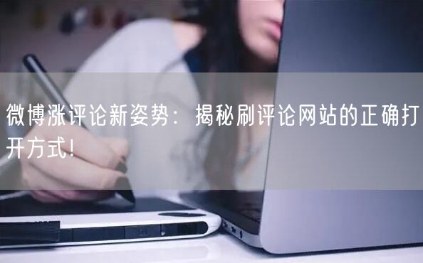 微博涨评论新姿势：揭秘刷评论网站的正确打开方式！