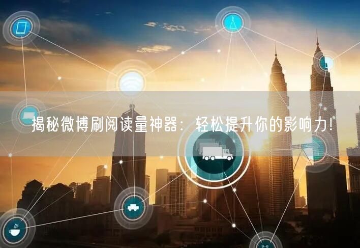 揭秘微博刷阅读量神器：轻松提升你的影响力！