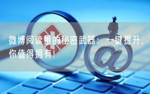 微博阅读量的秘密武器：一键提升，你值得拥有！