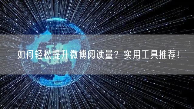 如何轻松提升微博阅读量？实用工具推荐！
