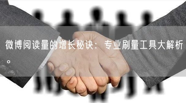 微博阅读量的增长秘诀：专业刷量工具大解析。