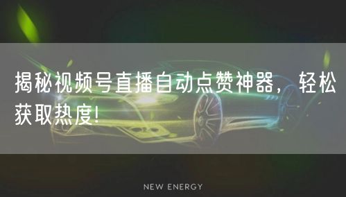 揭秘视频号直播自动点赞神器，轻松获取热度!
