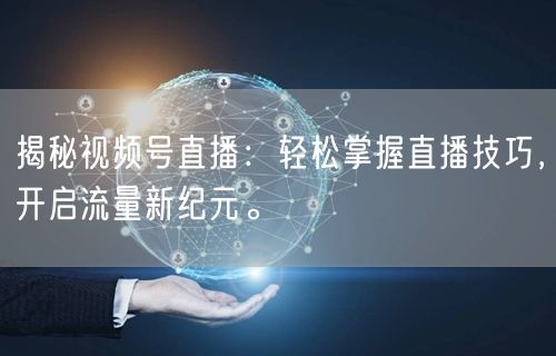 揭秘视频号直播：轻松掌握直播技巧，开启流量新纪元。