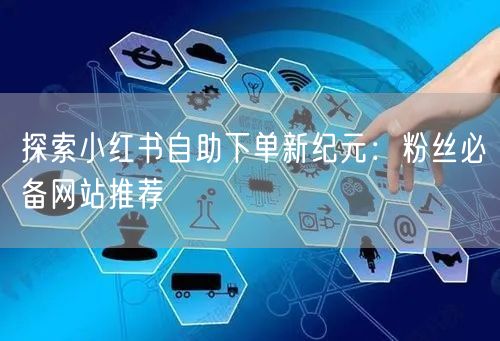 探索小红书自助下单新纪元：粉丝必备网站推荐