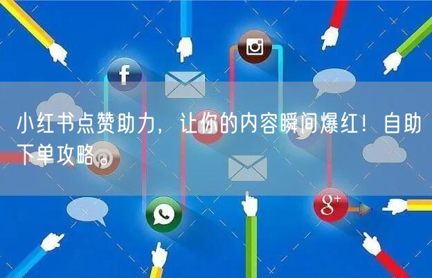 小红书点赞助力，让你的内容瞬间爆红！自助下单攻略。