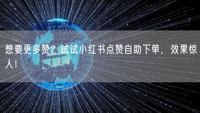 想要更多赞？试试小红书点赞自助下单，效果惊人！