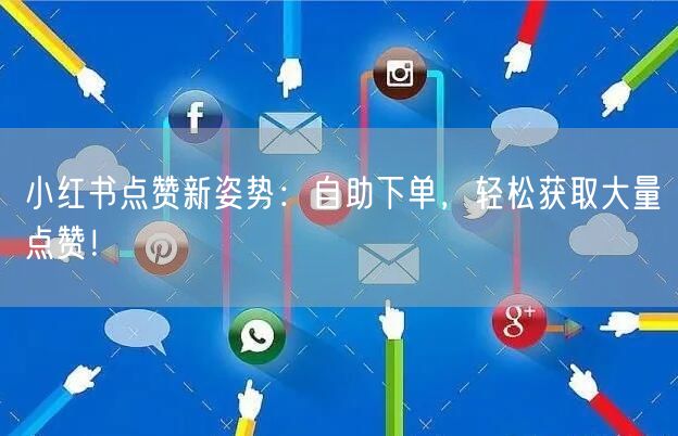 小红书点赞新姿势：自助下单，轻松获取大量点赞！