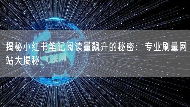 揭秘小红书笔记阅读量飙升的秘密：专业刷量网站大揭秘