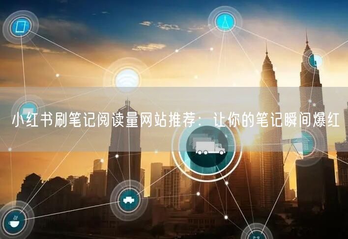 小红书刷笔记阅读量网站推荐：让你的笔记瞬间爆红