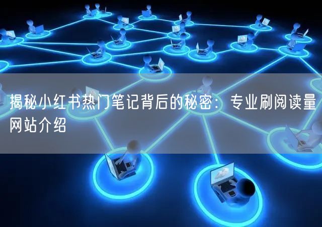 揭秘小红书热门笔记背后的秘密：专业刷阅读量网站介绍