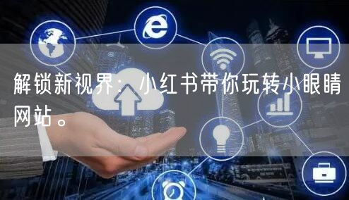 解锁新视界：小红书带你玩转小眼睛网站。