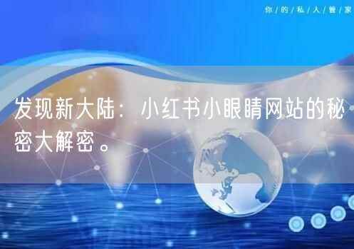 发现新大陆：小红书小眼睛网站的秘密大解密。