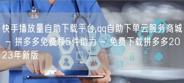 快手播放量自助下载平台,qq自助下单云服务商城 - 拼多多免费领5件助力 - 免