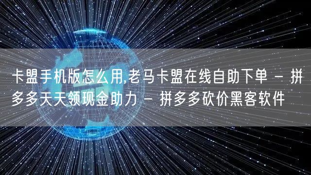 卡盟手机版怎么用,老马卡盟在线自助下单 - 拼多多天天领现金助力 - 拼多多砍价