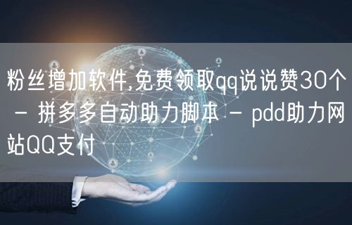粉丝增加软件,免费领取qq说说赞30个 - 拼多多自动助力脚本 - pdd助力网