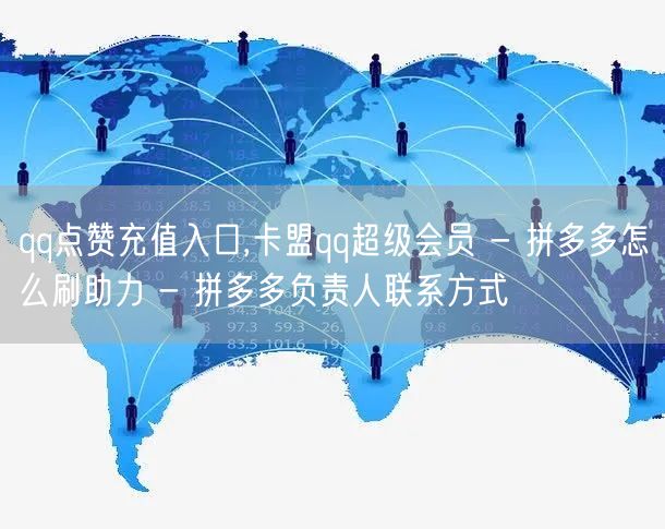 qq点赞充值入口,卡盟qq超级会员 - 拼多多怎么刷助力 - 拼多多负责人联系方