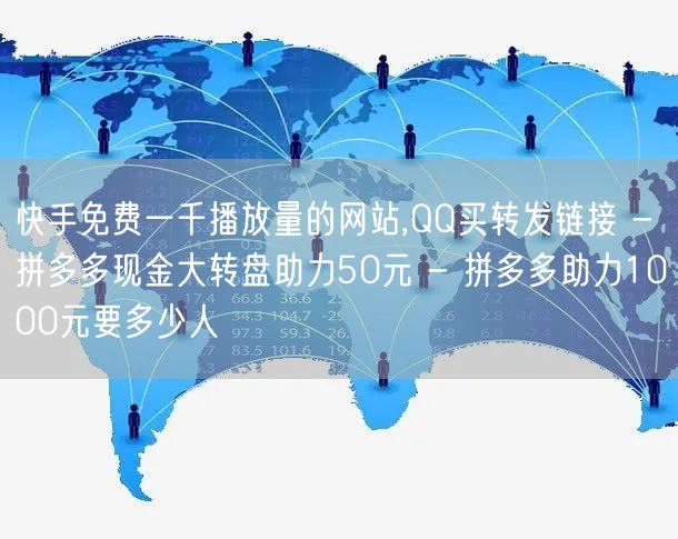 快手免费一千播放量的网站,QQ买转发链接 - 拼多多现金大转盘助力50元 - 拼