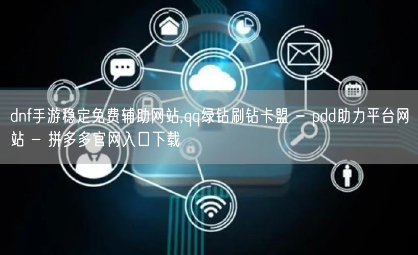 dnf手游稳定免费辅助网站,qq绿钻刷钻卡盟 - pdd助力平台网站 - 拼多多