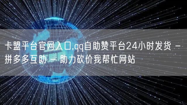 卡盟平台官网入口,qq自助赞平台24小时发货 - 拼多多互助 - 助力砍价我帮忙