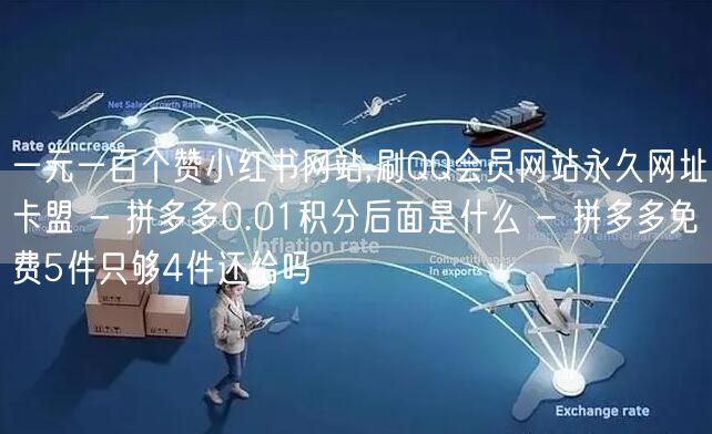 一元一百个赞小红书网站,刷QQ会员网站永久网址卡盟 - 拼多多0.01积分后面是