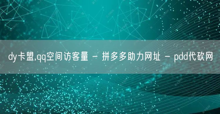 dy卡盟,qq空间访客量 - 拼多多助力网址 - pdd代砍网