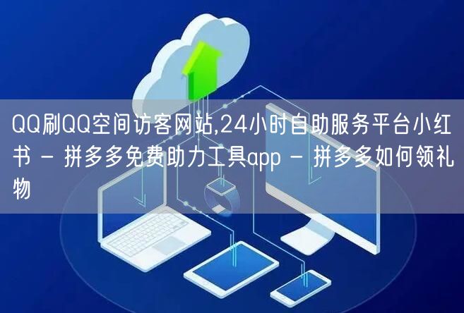 QQ刷QQ空间访客网站,24小时自助服务平台小红书 - 拼多多免费助力工具app