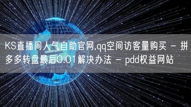 KS直播间人气自助官网,qq空间访客量购买 - 拼多多转盘最后0.01解决办法 