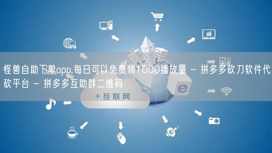 怪兽自助下单app,每日可以免费领1000播放量 - 拼多多砍刀软件代砍平台 -