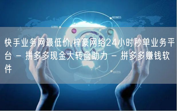 快手业务网最低价,梓豪网络24小时秒单业务平台 - 拼多多现金大转盘助力 - 拼