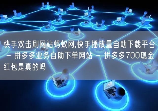 快手双击刷网站蚂蚁网,快手播放量自助下载平台 - 拼多多业务自助下单网站 - 拼