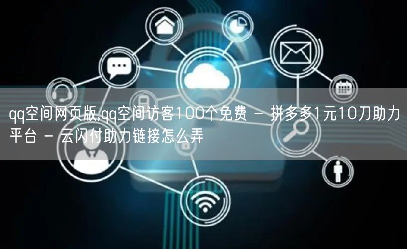 qq空间网页版,qq空间访客100个免费 - 拼多多1元10刀助力平台 - 云闪