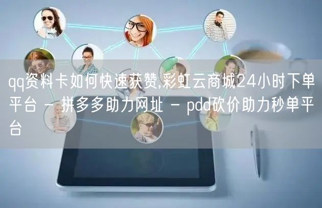qq资料卡如何快速获赞,彩虹云商城24小时下单平台 - 拼多多助力网址 - pd