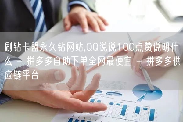 刷钻卡盟永久钻网站,QQ说说100点赞说明什么 - 拼多多自助下单全网最便宜 -