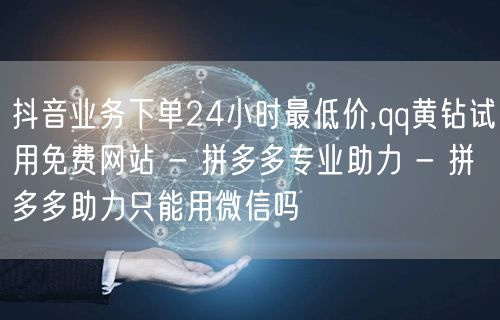 抖音业务下单24小时最低价,qq黄钻试用免费网站 - 拼多多专业助力 - 拼多多