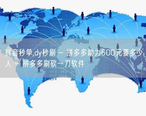 抖音秒单,dy秒刷 - 拼多多助力600元要多少人 - 拼多多刷砍一刀软件