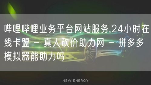 哔哩哔哩业务平台网站服务,24小时在线卡盟 - 真人砍价助力网 - 拼多多模拟器