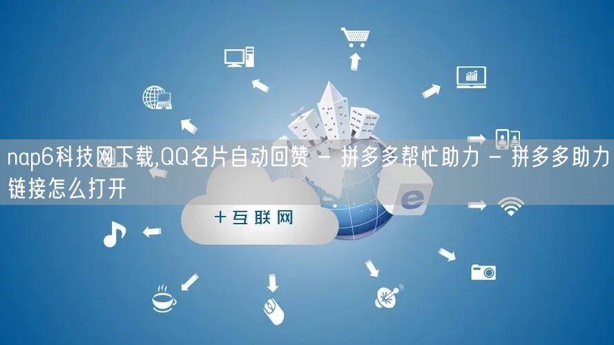 nap6科技网下载,QQ名片自动回赞 - 拼多多帮忙助力 - 拼多多助力链接怎么