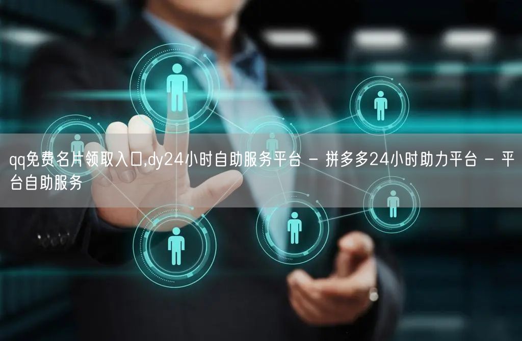 qq免费名片领取入口,dy24小时自助服务平台 - 拼多多24小时助力平台 - 