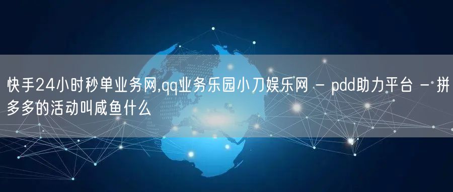 快手24小时秒单业务网,qq业务乐园小刀娱乐网 - pdd助力平台 - 拼多多的