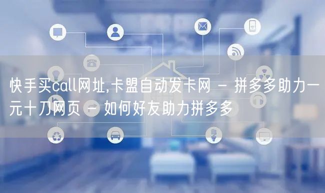 快手买call网址,卡盟自动发卡网 - 拼多多助力一元十刀网页 - 如何好友助力